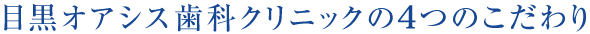 目黒オアシス歯科クリニックの4つのこだわり