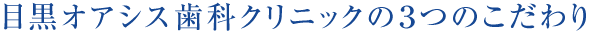 目黒オアシス歯科クリニックの3つのこだわり