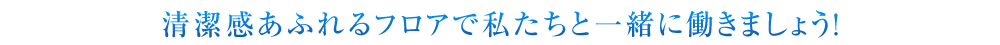 清潔感あふれるフロアで私たちと一緒に働きましょう！