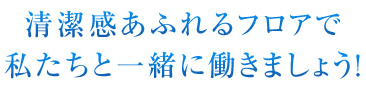 清潔感あふれるフロアで私たちと一緒に働きましょう！